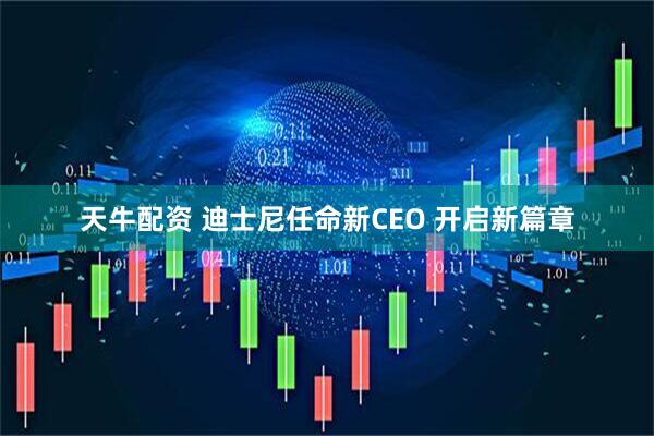 天牛配资 迪士尼任命新CEO 开启新篇章